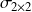 \mathbf{\sigma}_{2 \times 2}